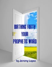 Birthing Forth Your Prophetic Word (book) by Jeremy Lopez